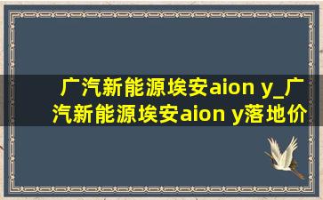 广汽新能源埃安aion y_广汽新能源埃安aion y落地价